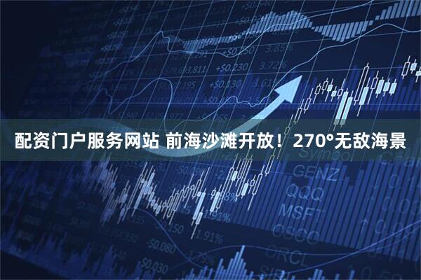 配资门户服务网站 前海沙滩开放！270°无敌海景