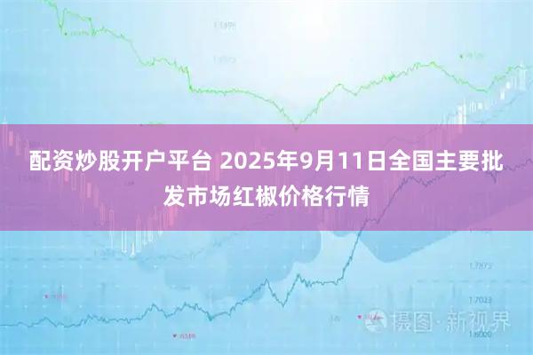 配资炒股开户平台 2025年9月11日全国主要批发市场红椒价格行情