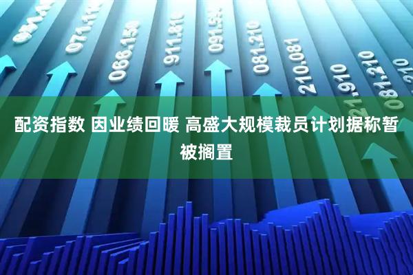 配资指数 因业绩回暖 高盛大规模裁员计划据称暂被搁置