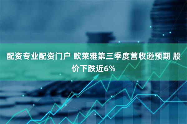 配资专业配资门户 欧莱雅第三季度营收逊预期 股价下跌近6%