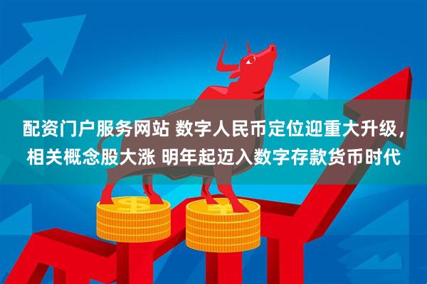 配资门户服务网站 数字人民币定位迎重大升级，相关概念股大涨 明年起迈入数字存款货币时代