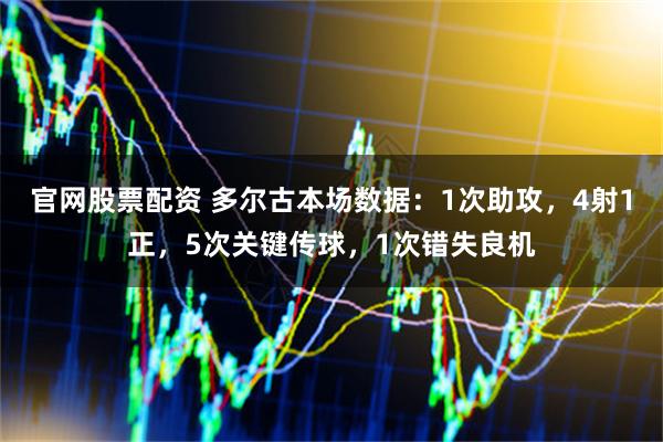 官网股票配资 多尔古本场数据：1次助攻，4射1正，5次关键传球，1次错失良机
