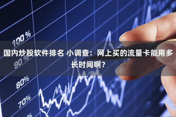 国内炒股软件排名 小调查：网上买的流量卡能用多长时间啊？