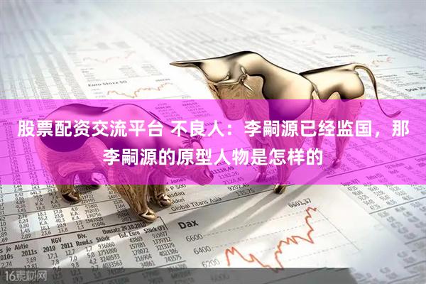 股票配资交流平台 不良人：李嗣源已经监国，那李嗣源的原型人物是怎样的