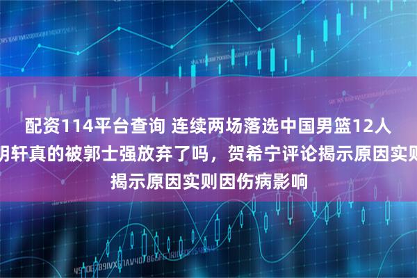 配资114平台查询 连续两场落选中国男篮12人大名单，胡明轩真的被郭士强放弃了吗，贺希宁评论揭示原因实则因伤病影响