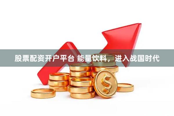 股票配资开户平台 能量饮料，进入战国时代