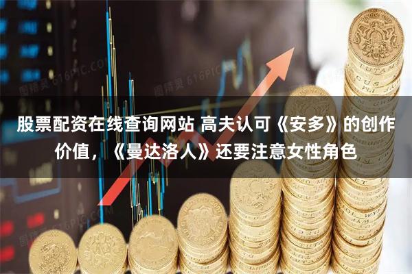 股票配资在线查询网站 高夫认可《安多》的创作价值，《曼达洛人》还要注意女性角色